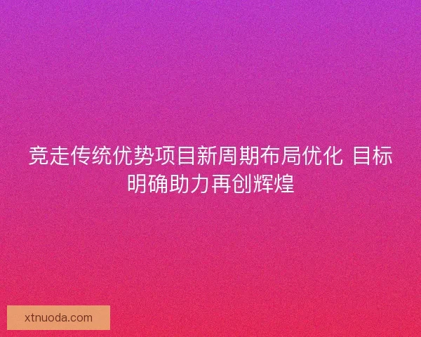 竞走传统优势项目新周期布局优化 目标明确助力再创辉煌